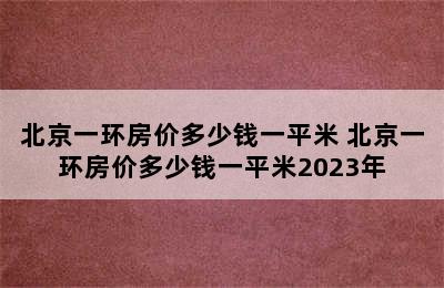 北京一环房价多少钱一平米 北京一环房价多少钱一平米2023年